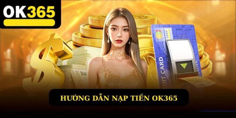 Nap Tien Ok365 – Huong Dan Chi Tiet Moi Phuong Thuc
